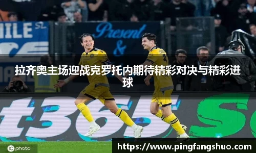 拉齐奥主场迎战克罗托内期待精彩对决与精彩进球