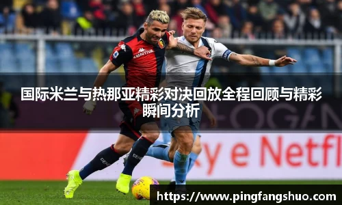 国际米兰与热那亚精彩对决回放全程回顾与精彩瞬间分析
