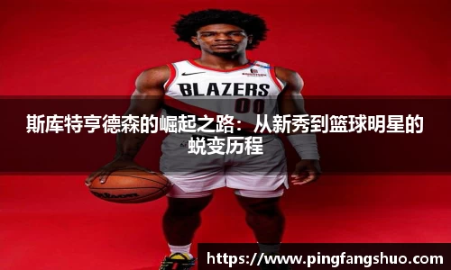 斯库特亨德森的崛起之路：从新秀到篮球明星的蜕变历程