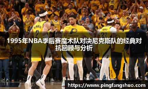 1995年NBA季后赛魔术队对决尼克斯队的经典对抗回顾与分析