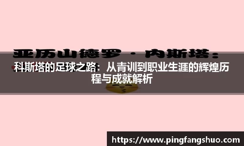 科斯塔的足球之路：从青训到职业生涯的辉煌历程与成就解析