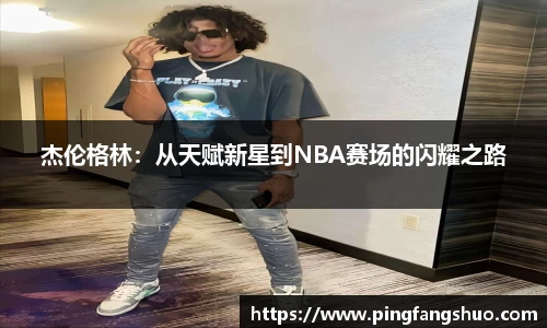 杰伦格林：从天赋新星到NBA赛场的闪耀之路