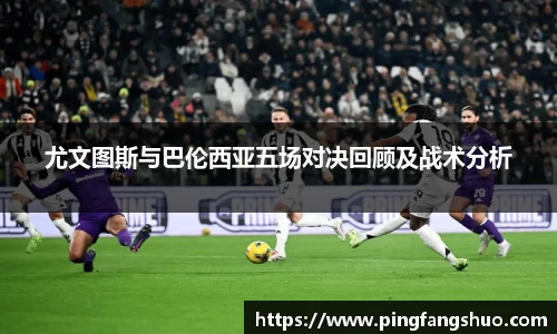 尤文图斯与巴伦西亚五场对决回顾及战术分析