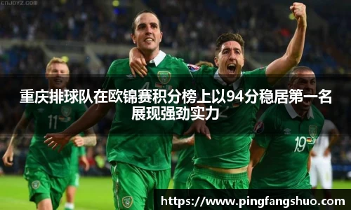 重庆排球队在欧锦赛积分榜上以94分稳居第一名展现强劲实力