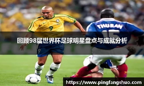 回顾98届世界杯足球明星盘点与成就分析