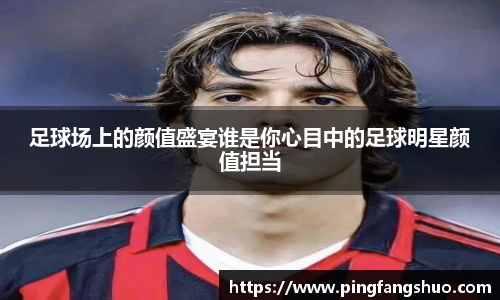 足球场上的颜值盛宴谁是你心目中的足球明星颜值担当