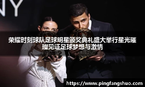荣耀时刻球队足球明星颁奖典礼盛大举行星光璀璨见证足球梦想与激情