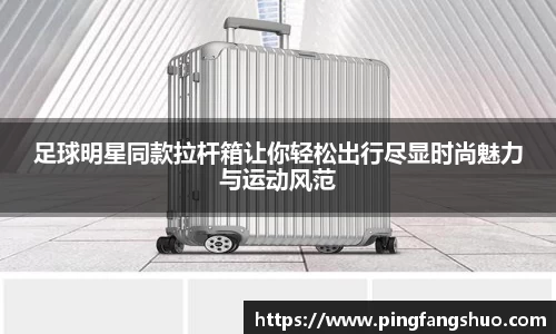 足球明星同款拉杆箱让你轻松出行尽显时尚魅力与运动风范