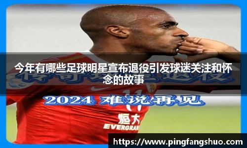 今年有哪些足球明星宣布退役引发球迷关注和怀念的故事