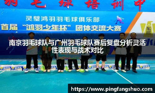 南京羽毛球队与广州羽毛球队赛后复盘分析灵活性表现与战术对比