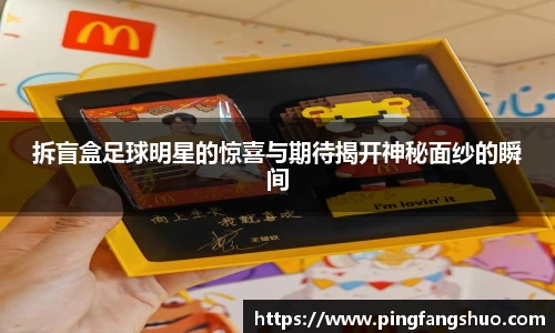 拆盲盒足球明星的惊喜与期待揭开神秘面纱的瞬间