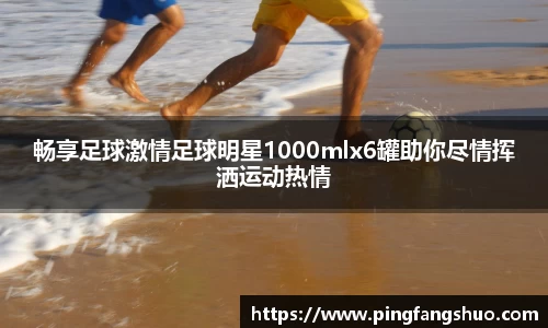 畅享足球激情足球明星1000mlx6罐助你尽情挥洒运动热情
